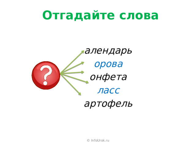 Отгадайте слова  алендарь орова онфета ласс артофель     © InfoUrok.ru 