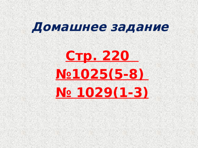 Домашнее задание  Стр. 220   № 1025(5-8) № 1029(1-3) 