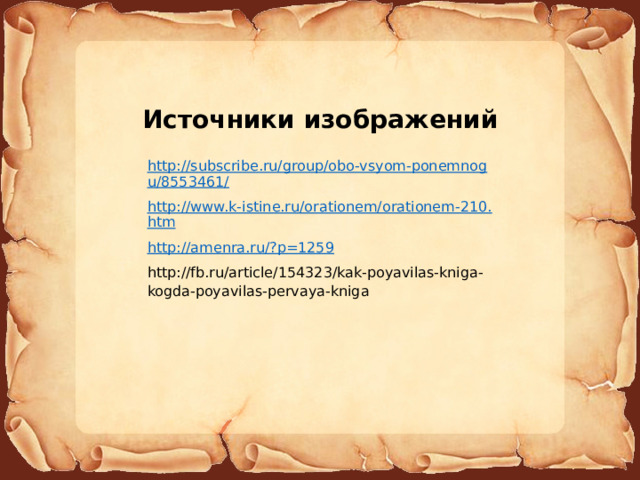 Источники изображений http://subscribe.ru/group/obo-vsyom-ponemnogu/8553461/ http://www.k-istine.ru/orationem/orationem-210.htm http://amenra.ru/?p=1259 http://fb.ru/article/154323/kak-poyavilas-kniga-kogda-poyavilas-pervaya-kniga 