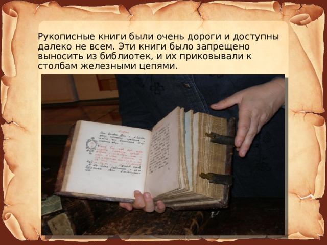 Рукописные книги были очень дороги и доступны далеко не всем. Эти книги было запрещено выносить из библиотек, и их приковывали к столбам железными цепями. 