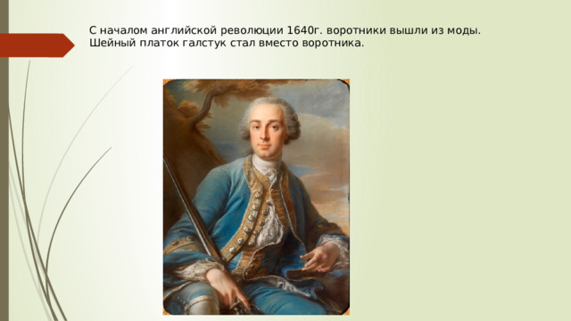 С началом английской революции 1640г. воротники вышли из моды. Шейный платок галстук стал вместо воротника. 