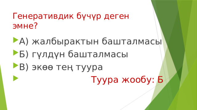 Генеративдик бүчүр деген эмне? А) жалбырактын башталмасы Б) гүлдүн башталмасы В) экөө тең туура  Туура жообу: Б 