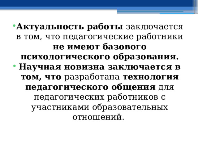 Актуальность работы заключается в том, что педагогические работники не имеют базового психологического образования. Научная новизна заключается в том, что разработана технология педагогического общения для педагогических работников с участниками образовательных отношений.  