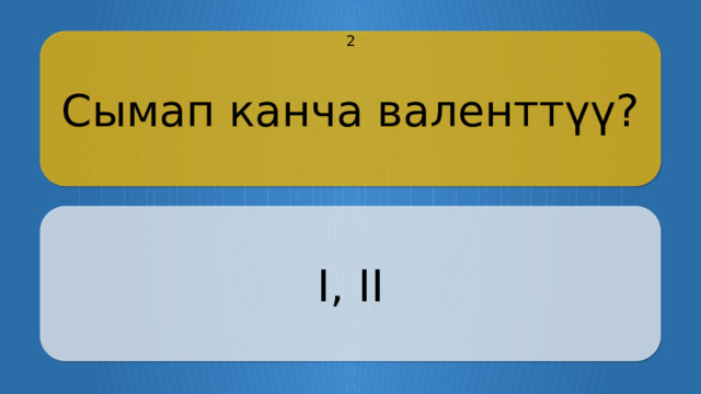 Сымап канча валенттүү? 2 I, II CLICK ON THE QUESTION BOX TO REVEAL THE ANSWER CLICK ON THE ANSWER BOX TO RETURN TO THE MAIN MENU  
