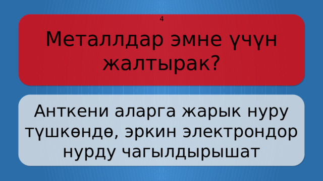 Металлдар эмне үчүн жалтырак? 4 Анткени аларга жарык нуру түшкөндө, эркин электрондор нурду чагылдырышат Щёлкните по вопросу, чтобы получить ответ Щёлкните по ответу, чтобы перейти к меню  