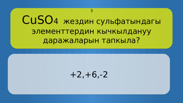 CuSO 4 жездин сульфатындагы элементтердин кычкылдануу даражаларын тапкыла? 3 +2,+6,-2 Щёлкните по вопросу, чтобы получить ответ Щёлкните по ответу, чтобы перейти к меню  
