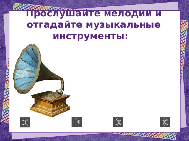 Прослушайте мелодии и отгадайте музыкальные инструменты: 
