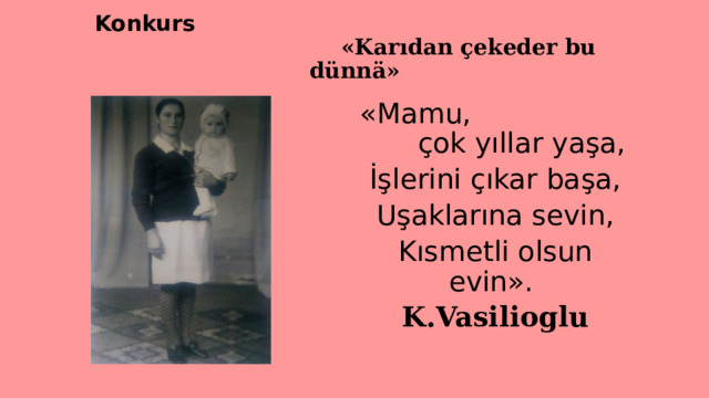 Konkurs «Karıdan çekeder bu dünnä» «Mamu, çok yıllar yaşa, İşlerini çıkar başa, Uşaklarına sevin, Kısmetli olsun evin». K.Vasilioglu  
