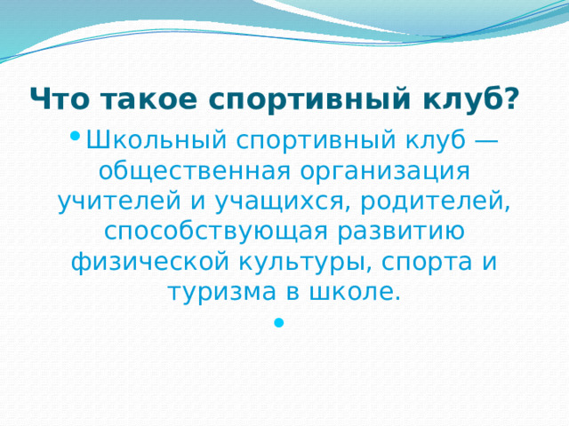 Что такое спортивный клуб? Школьный спортивный клуб — общественная организация учителей и учащихся, родителей, способствующая развитию физической культуры, спорта и туризма в школе.   