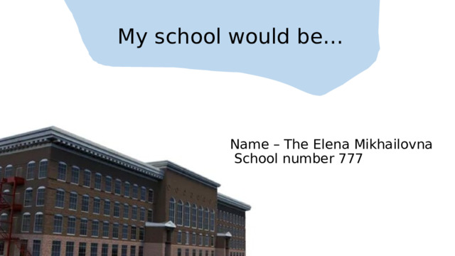 My school would be… Name – The Elena Mikhailovna  School number 777 