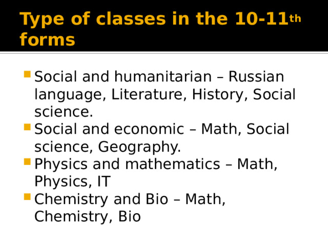 Type of classes in the 10-11 th forms Social and humanitarian – Russian language, Literature, History, Social science. Social and economic – Math, Social science, Geography. Physics and mathematics – Math, Physics, IT Chemistry and Bio – Math, Chemistry, Bio 