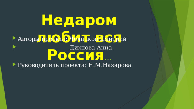 Недаром любит вся Россия … Авторы проекта: Челнаков Дмитрий  Дихнова Анна Руководитель проекта: Н.М.Назирова 