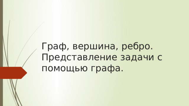 Граф, вершина, ребро. Представление задачи с помощью графа. 