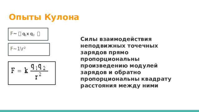 Опыты Кулона F ∼ ㅣ q 1 x q 2 ㅣ Силы взаимодействия неподвижных точечных зарядов прямо пропорциональны произведению модулей зарядов и обратно пропорциональны квадрату расстояния между ними F ∼1\r² 