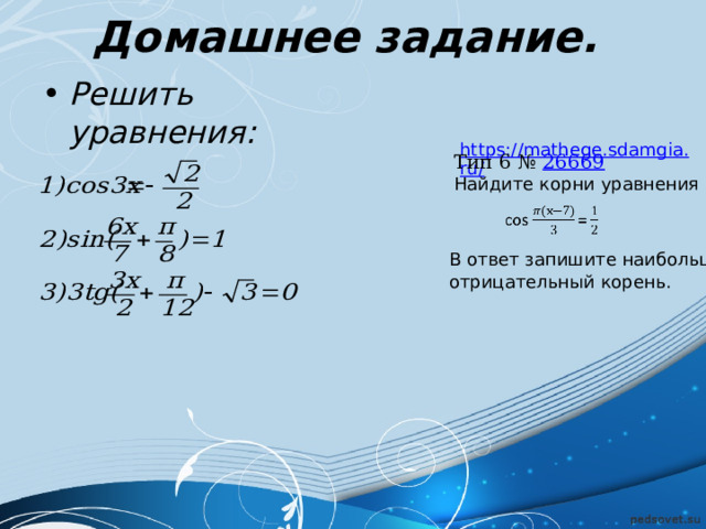 Домашнее задание. Решить уравнения:    https://mathege.sdamgia.ru/ Тип 6 №  26669  Найдите корни уравнения В ответ запишите наибольший отрицательный корень. 