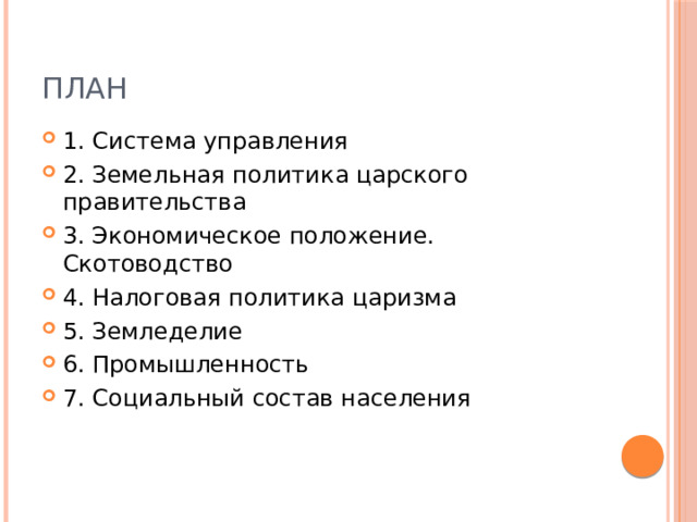 План 1. Система управления 2. Земельная политика царского правительства 3. Экономическое положение. Скотоводство 4. Налоговая политика царизма 5. Земледелие 6. Промышленность 7. Социальный состав населения 