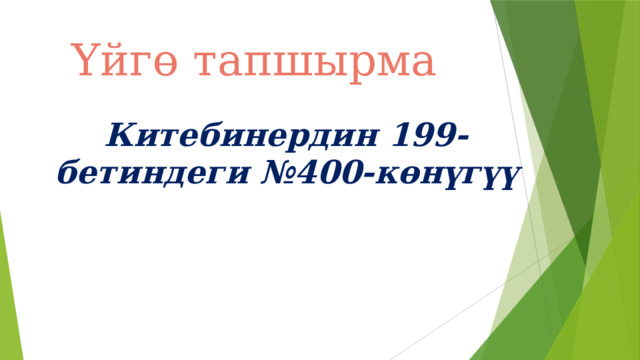 Үйгө тапшырма Китебинердин 199-бетиндеги №400-көнүгүү 