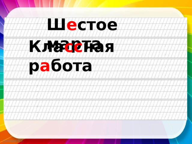 Ш е стое марта Кла сс ная р а бота 
