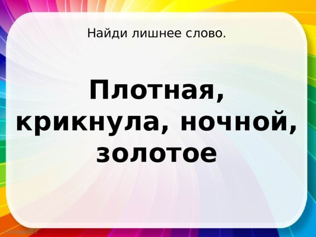 Найди лишнее слово. Плотная, крикнула, ночной, золотое 