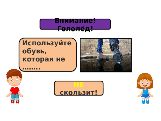Внимание! Гололёд! Используйте обувь, которая не …….. НЕ скользит! 