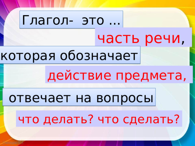 Глагол- это ... часть речи , которая обозначает действие предмета,   отвечает на вопросы что делать? что сделать? 