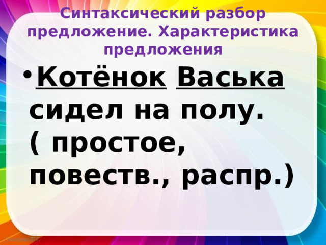 Синтаксический разбор предложение. Характеристика предложения Котёнок  Васька сидел на полу.( простое, повеств., распр.) 
