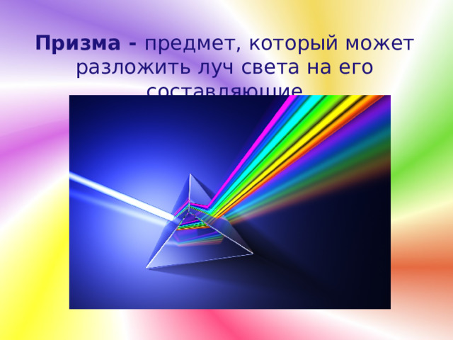 Призма - предмет, который может разложить луч света на его составляющие 