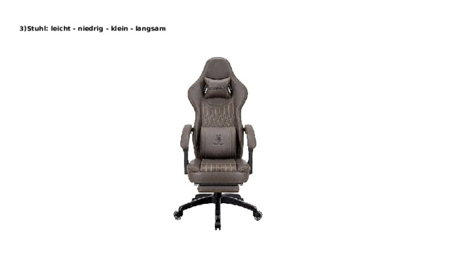 3)Stuhl: leicht - niedrig - klein - langsam    