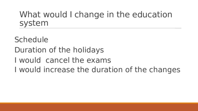 What would I change in the education system Schedule Duration of the holidays I would  cancel the exams I would increase the duration of the changes 