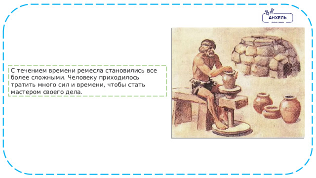 С течением времени ремесла становились все более сложными. Человеку приходилось тратить много сил и времени, чтобы стать мастером своего дела. 