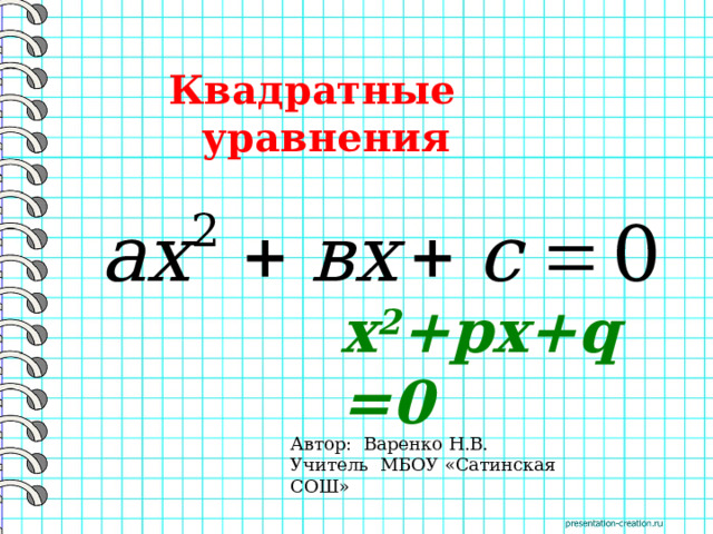 Квадратные уравнения   х 2 +pх+q=0 Автор: Варенко Н.В. Учитель МБОУ «Сатинская СОШ» 