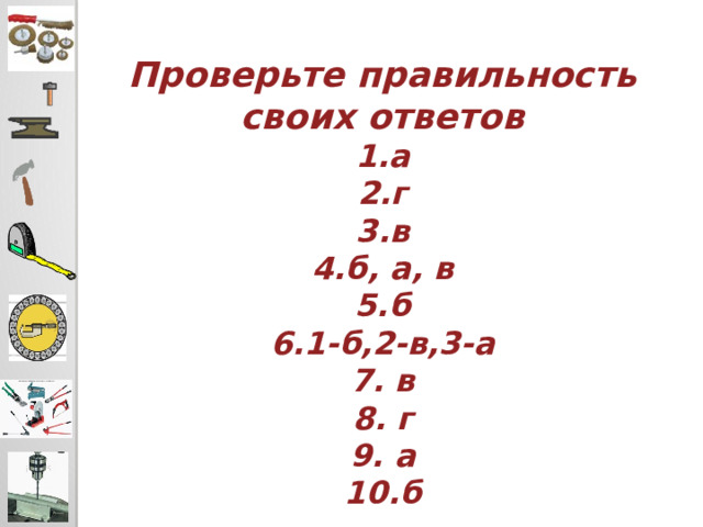 Проверьте правильность своих ответов 1.а 2.г 3.в 4.б, а, в 5.б 6.1-б,2-в,3-а 7. в 8. г 9. а 10.б 