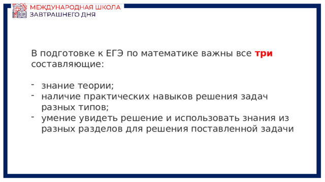 В подготовке к ЕГЭ по математике важны все три составляющие: знание теории; наличие практических навыков решения задач разных типов; умение увидеть решение и использовать знания из разных разделов для решения поставленной задачи 