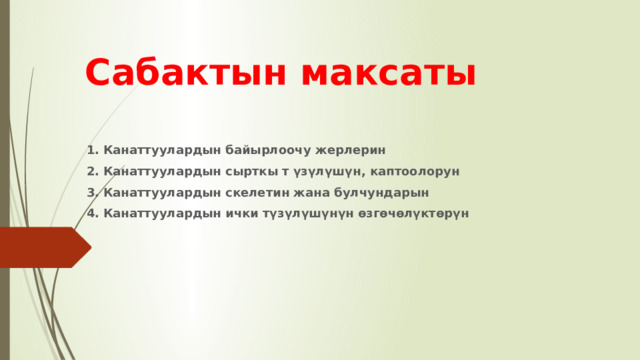 Сабактын максаты  1.   Канаттуулардын байырлоочу жерлерин 2.   Канаттуулардын сырткы т   үзүлүшүн, каптоолорун 3.   Канаттуулардын скелетин жана булчундарын 4.   Канаттуулардын ички түзүлүшүнүн өзгөчөлүктѳрүн 