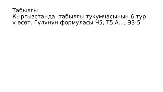 Табылгы  Кыргызстанда табылгы тукумчасынын 6 түр ү өсөт. Гүлүнүн формуласы Ч5, Т5,А..., Э3-5 