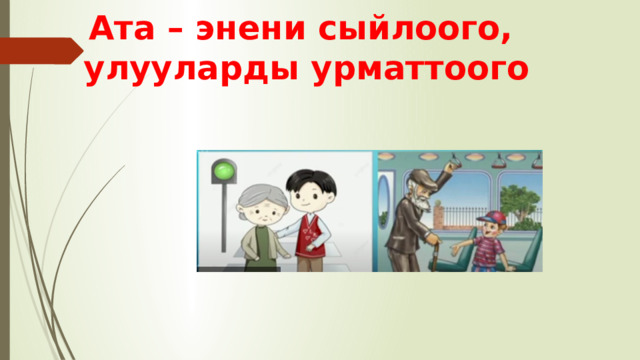Ата – энени сыйлоого,  улууларды урматтоого 