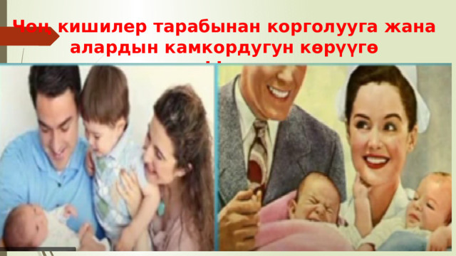 Чоң кишилер тарабынан корголууга жана алардын камкордугун көрүүгө укуктуусуңар. Ысым алууга жана жарандуулукка укугуңар бар. 