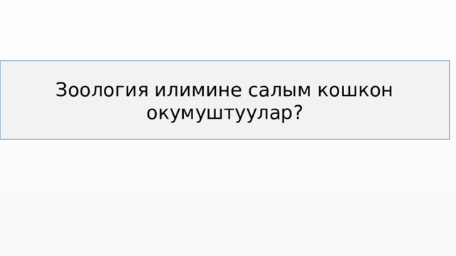 Зоология илимине салым кошкон окумуштуулар? 