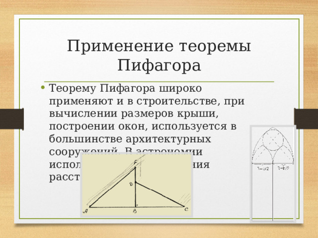 Применение теоремы Пифагора Теорему Пифагора широко применяют и в строительстве, при вычислении размеров крыши, построении окон, используется в большинстве архитектурных сооружений. В астрономии используют для вычисления расстояний.  