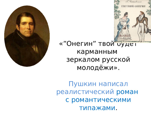 « ” Онегин ” твой будет карманным  зеркалом русской молодёжи».   Пушкин написал реалистический роман  с романтическими типажами .     