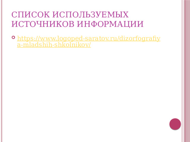 Список используемых источников информации https://www.logoped-saratov.ru/dizorfografiya-mladshih-shkolnikov/ 