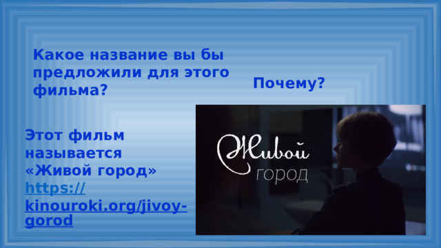Какое название вы бы предложили для этого фильма? Почему? Этот фильм называется «Живой город» https:// kinouroki.org/jivoy-gorod  