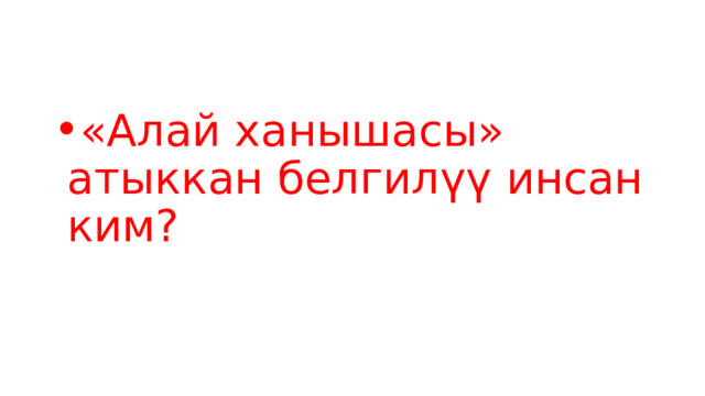 «Алай ханышасы» атыккан белгилүү инсан ким? 