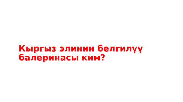 Кыргыз элинин белгилүү балеринасы ким? 