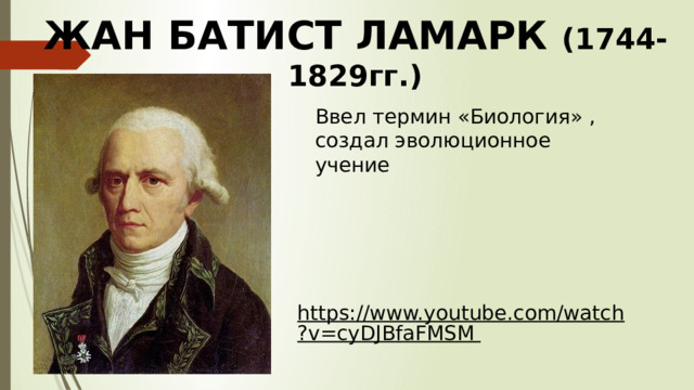 ЖАН БАТИСТ ЛАМАРК (1744-1829гг.) Ввел термин «Биология» , создал эволюционное учение https://www.youtube.com/watch?v=cyDJBfaFMSM  