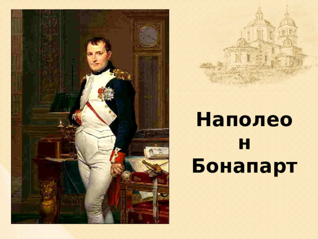 Наполеон Бонапарт   Наполеон был очень грозным противником. Он был умён, хитёр и талантлив как военачальник. Родился Наполеон в небогатой дворянской семье. С детства был очень честолюбив, мечтал прославиться. Учился в военной школе. В 16 лет он был произведен в лейтенанты артиллерии и отправлен в престижный полк. К 28 годам он уже одержал много военных побед и был влиятельным политиком. Его работоспособность была феноменальной: на сон ему требовалось не более 4-5 часов в сутки. Он много читал. Наполеон мечтал о мировом господстве и в течение многих лет держал в страхе всю Европу. Россию он видел в числе своих союзников и много раз делал попытки договориться с царём Александром I о поддержке русской армии в захвате европейских государств (слайд 3).  