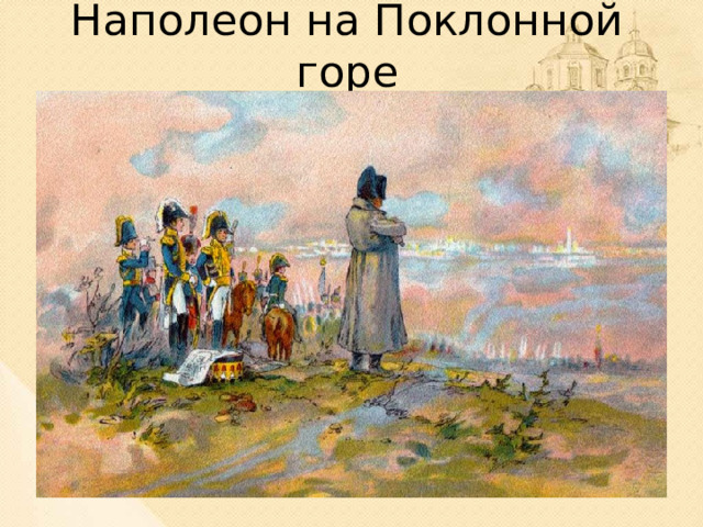 Наполеон на Поклонной горе 13. Наполеон подошел к Москве и остановился на Поклонной горе в ожидании посланцев от москвичей с символическими ключами от города. Но, как написал А.С. Пушкин: Напрасно ждал Наполеон, Последним счастьем упоенный, Москвы коленопреклоненной, С ключами старого Кремля: Нет, не пошла Москва моя К нему с повинной головою. Не праздник, не приемный дар, Она готовила пожар Нетерпеливому герою. Да, во всех завоёванных городах Наполеона встречали с почестями, преподносили ключи от города. Такого же приёма Наполеон ждал и от московских жителей. Московская депутация с ключами от города не пришла. Город был практически пуст.  