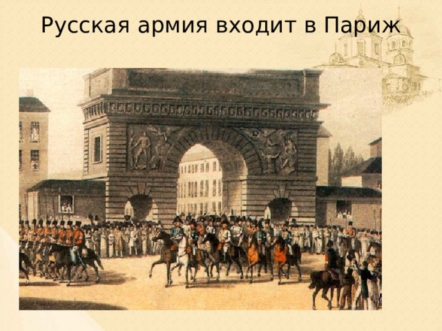 Русская армия входит в Париж Победа русской армии в этой войне избавила страну от захватчиков и освободила страны Европы. Поход завершился триумфальным въездом русских войск в Париж.  