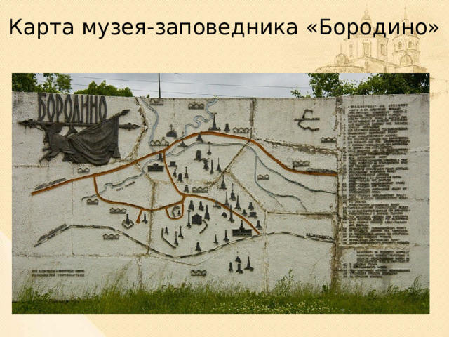 Карта музея-заповедника «Бородино» На Бородинском поле создан музей-заповедник. Там установлено много памятников на месте особенно сильных боев.  
