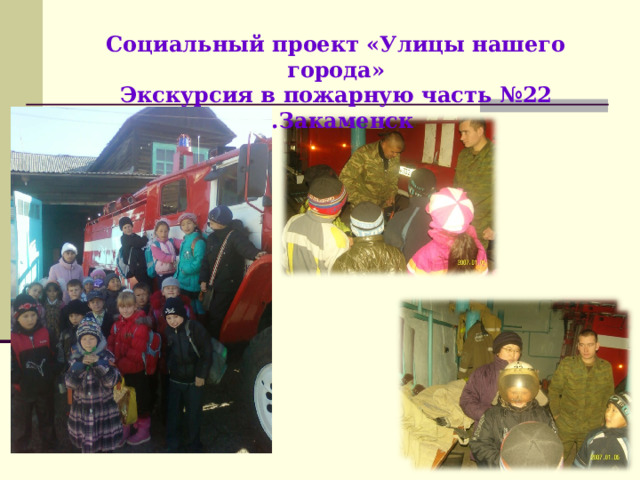 Социальный проект «Улицы нашего города»  Экскурсия в пожарную часть №22 г.Закаменск 